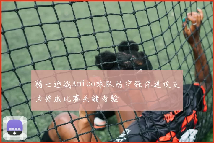 骑士迎战Amico球队防守强悍进攻乏力将成比赛关键考验
