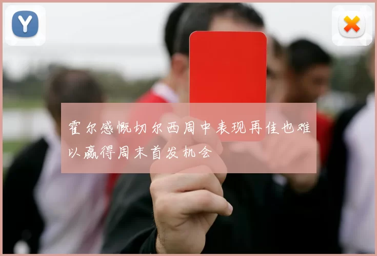霍尔感慨切尔西周中表现再佳也难以赢得周末首发机会