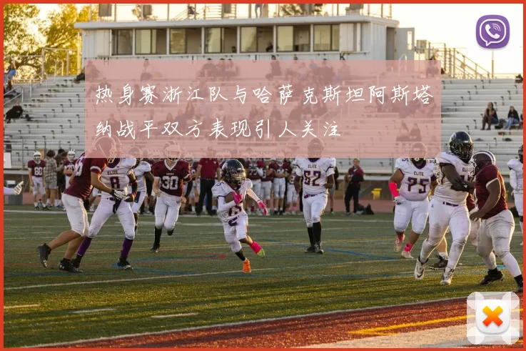 热身赛浙江队与哈萨克斯坦阿斯塔纳战平双方表现引人关注