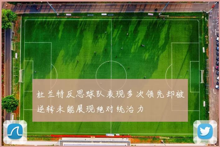 杜兰特反思球队表现多次领先却被逆转未能展现绝对统治力