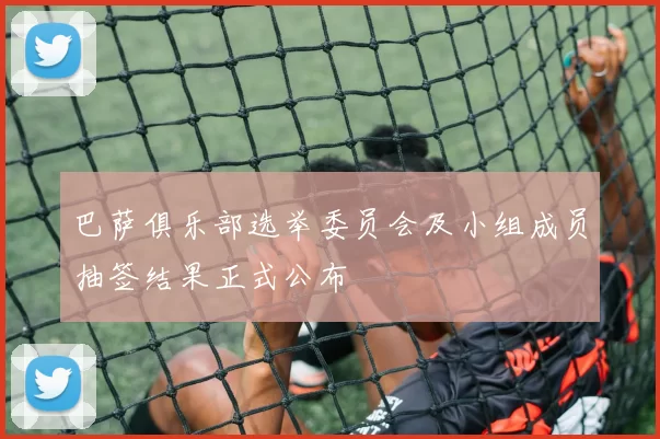 巴萨俱乐部选举委员会及小组成员抽签结果正式公布
