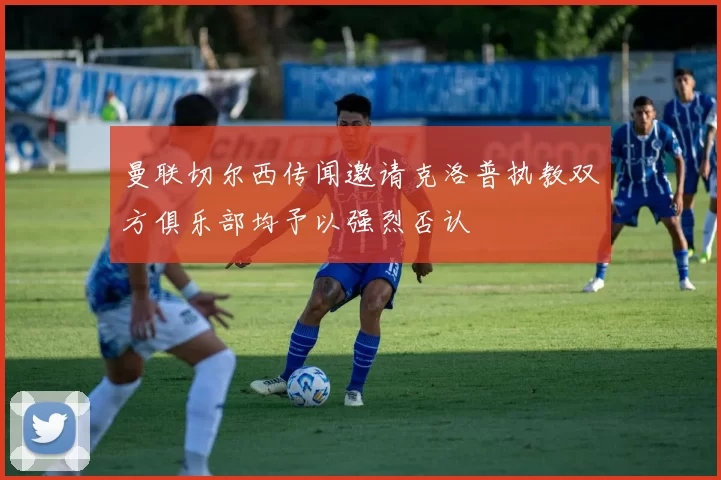 曼联切尔西传闻邀请克洛普执教双方俱乐部均予以强烈否认