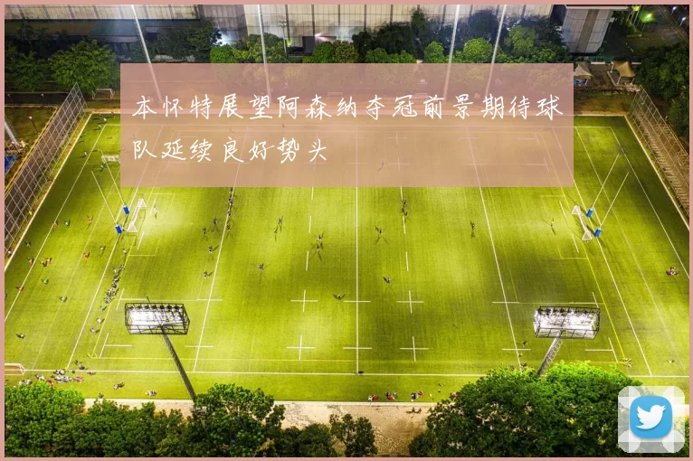 本怀特展望阿森纳夺冠前景期待球队延续良好势头