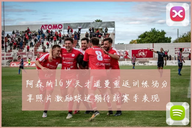 阿森纳16岁天才道曼重返训练场分享照片激励球迷期待新赛季表现
