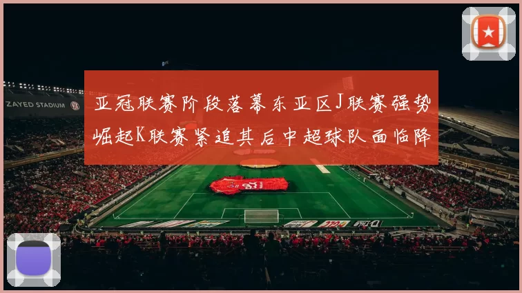 亚冠联赛阶段落幕东亚区J联赛强势崛起K联赛紧追其后中超球队面临降级危机