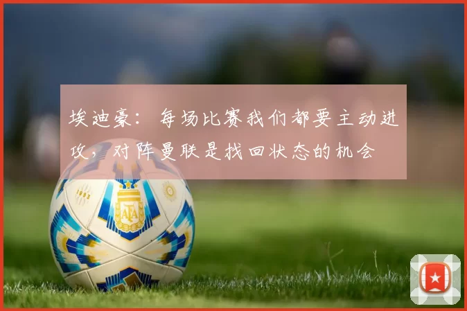 埃迪豪：每场比赛我们都要主动进攻，对阵曼联是找回状态的机会