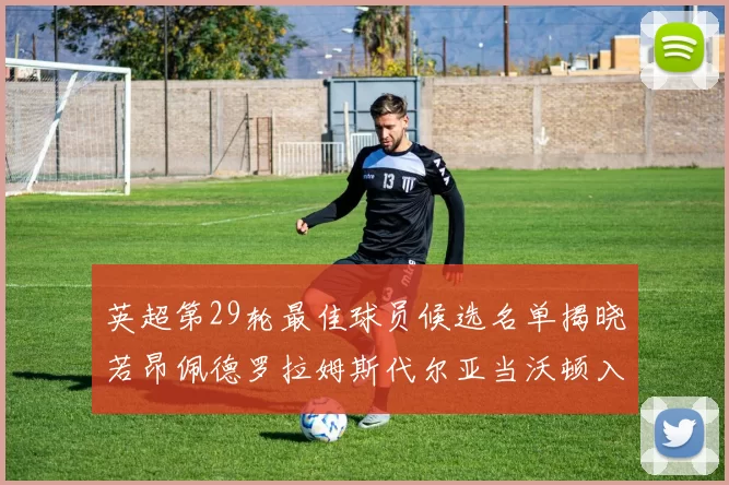 英超第29轮最佳球员候选名单揭晓若昂佩德罗拉姆斯代尔亚当沃顿入围
